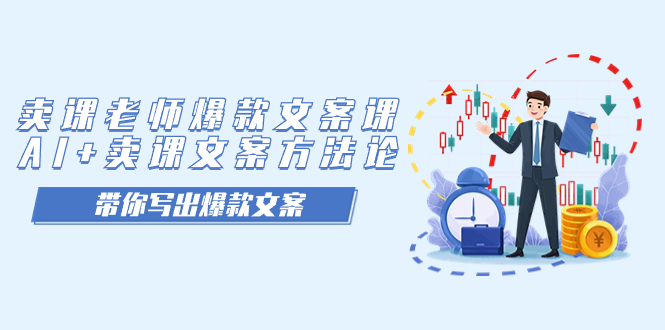 卖课老师爆款文案课，AI 卖课文案方法论，带你写出爆款文案-领航创业网
