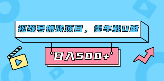 视频号搬砖项目，卖车载U盘，简单轻松，0门槛日入500 （附831G素材）-领航创业网