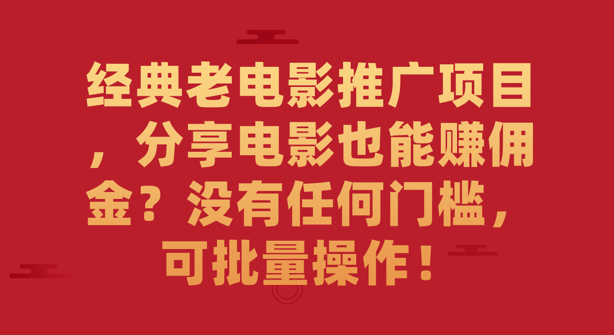 经典老电影推广项目，分享电影也能赚佣金？没有任何门槛，可批量操作！-领航创业网