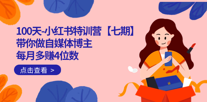100天-小红书特训营【七期】带你做自媒体博主 每月多赚4位数  IP账号全指南-领航创业网
