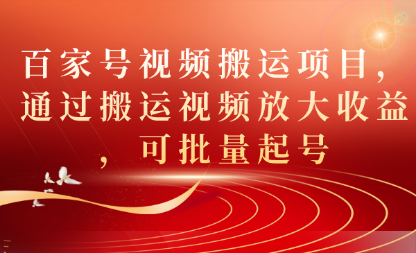 百家号视频搬运项目，通过搬运视频放大收益，可批量起号-领航创业网