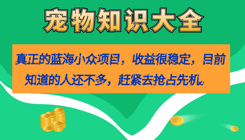 真正的蓝海小众项目，宠物知识大全，收益很稳定（教务 素材）-领航创业网