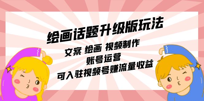 绘画话题升级版玩法：文案 绘画 视频制作 账号运营 可入驻视频号赚流量收益-领航创业网