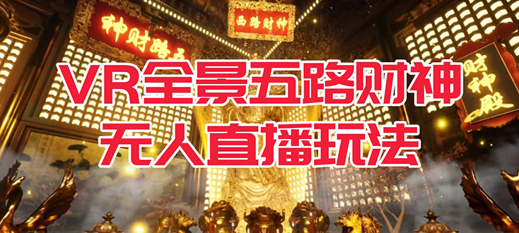 VR全景模式五路财神无人直播玩法，抖音目前最火玩法独家制作【吸金又吸睛】-领航创业网
