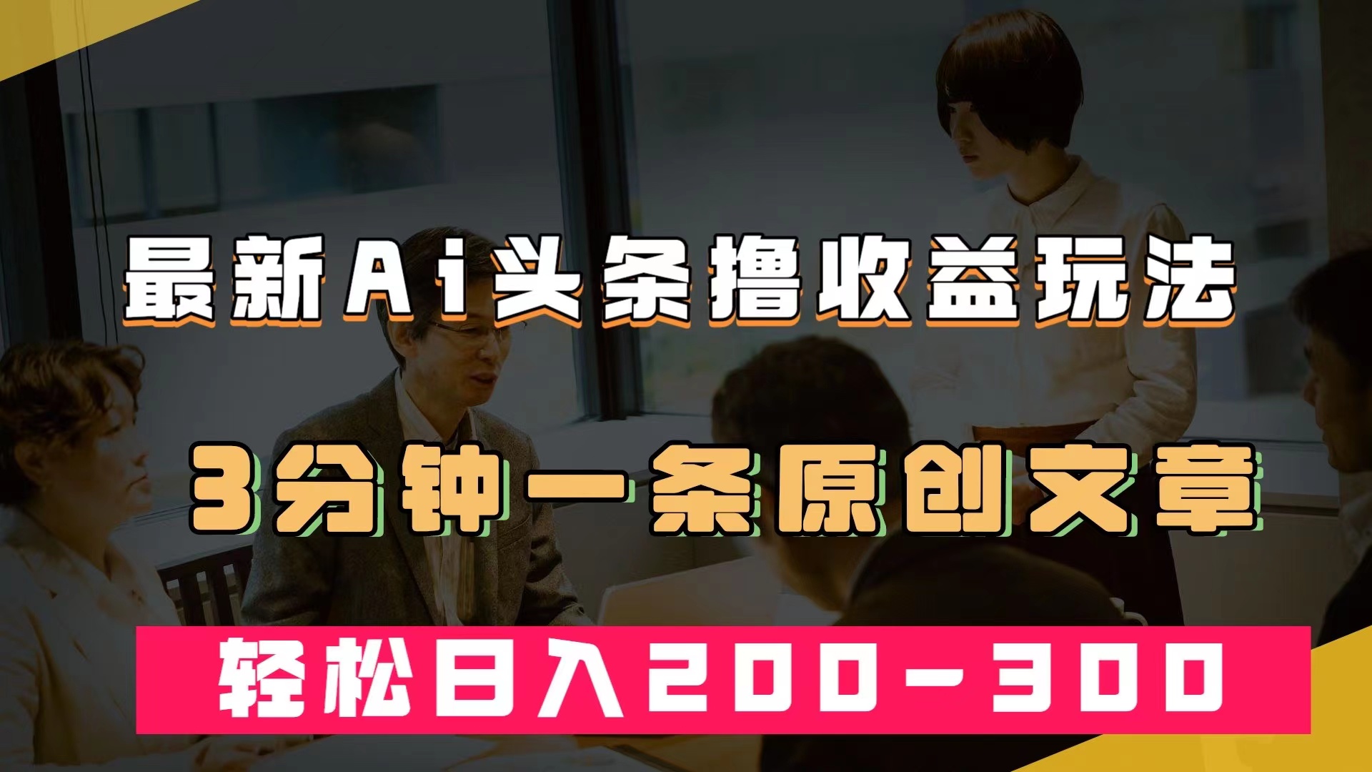 最新AI头条撸收益热门领域玩法，3分钟一条原创文章，轻松日入200-300＋-领航创业网