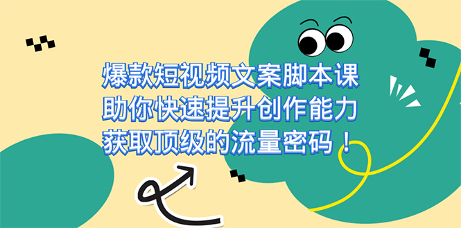 爆款短视频文案课，助你快速提升创作能力，获取顶级的流量密码！-领航创业网