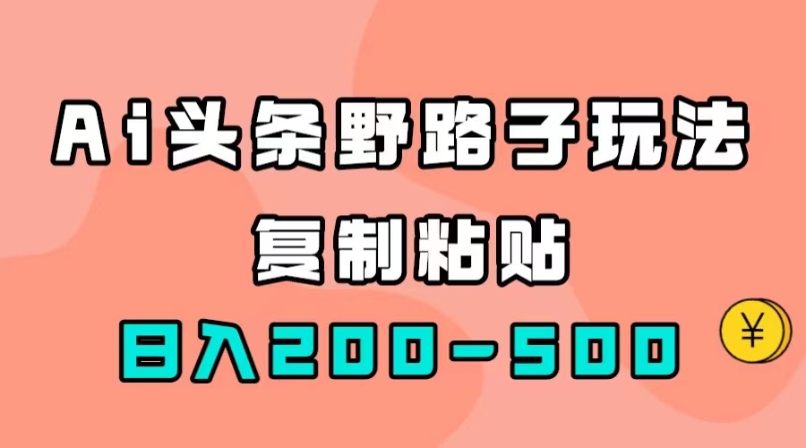 AI头条野路子玩法，只需复制粘贴，日入200-500-领航创业网
