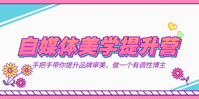 自媒体-美学提升营  手把手带你提升-品牌审美，做一个有调性博主（11节课）-领航创业网