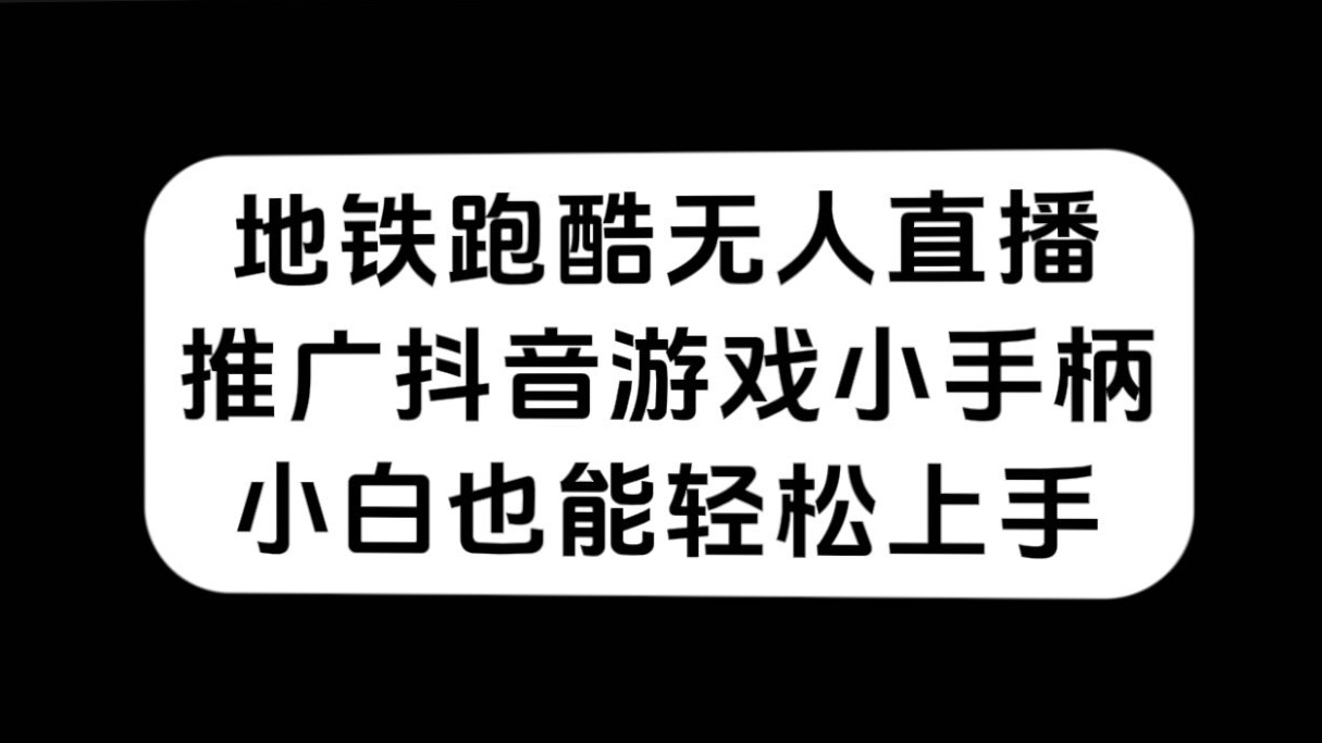 地铁跑酷无人直播，推广抖音游戏小手柄，小白也能轻松上手-领航创业网