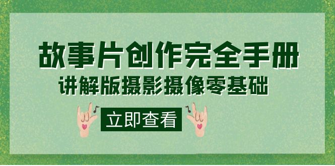 编导-通识课之《故事片-创作完全手册》摄影摄像零基础到精通（20节课程）-领航创业网
