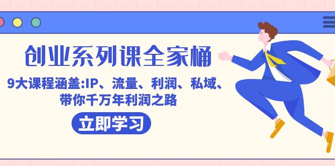 创业系列课-全家桶，9大课程涵盖:IP 流量 利润 私域 带你千万年利润之路-领航创业网