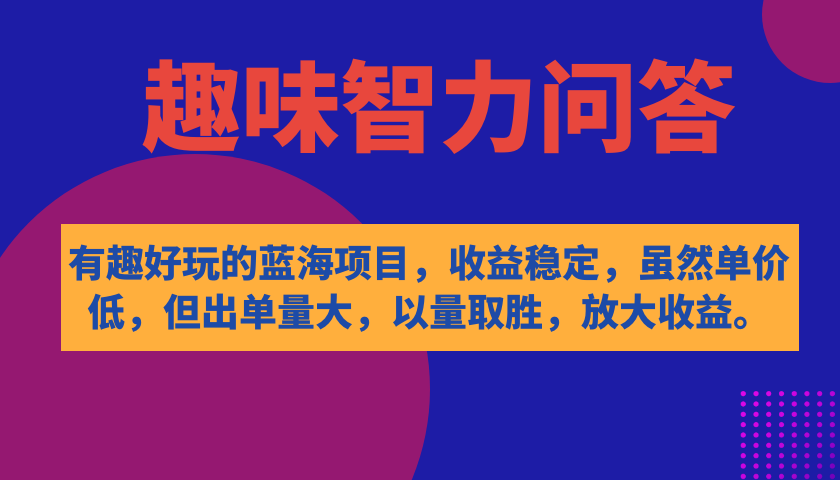 有趣好玩的蓝海项目，趣味智力问答，收益稳定，虽然客单价低，但出单量大-领航创业网