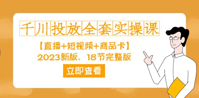 千川投放-全套实操课【直播 短视频 商品卡】2023新版，18节完整版！-领航创业网