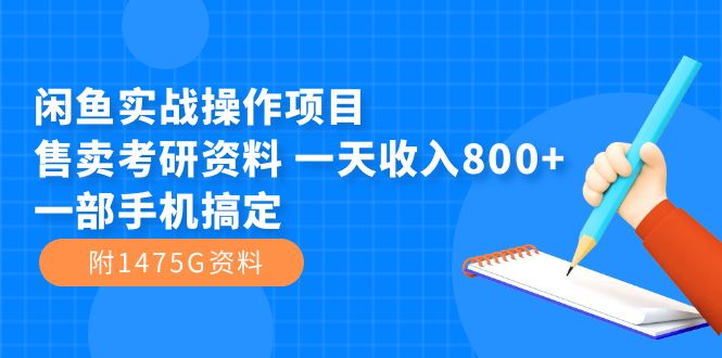 闲鱼实战操作项目，售卖考研资料 一天收入800 一部手机搞定（附1475G资料）-领航创业网