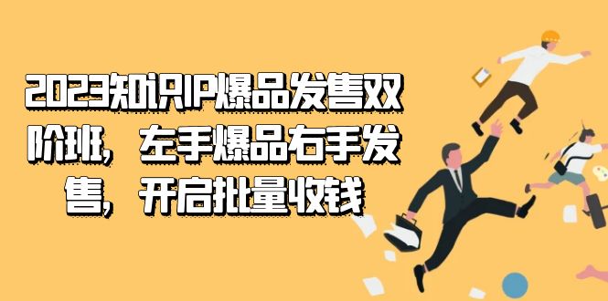 2023知识IP-爆品发售双 阶班，左手爆品右手发售，开启批量收钱-领航创业网