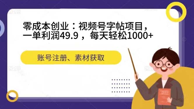 零成本创业：视频号字帖项目，一单利润49.9 ，每天轻松1000-领航创业网