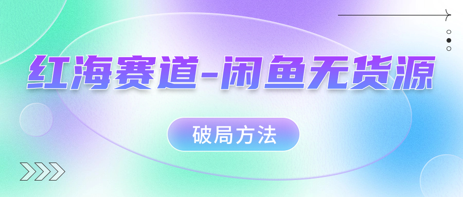 红海赛道闲鱼无货源破局方法-领航创业网