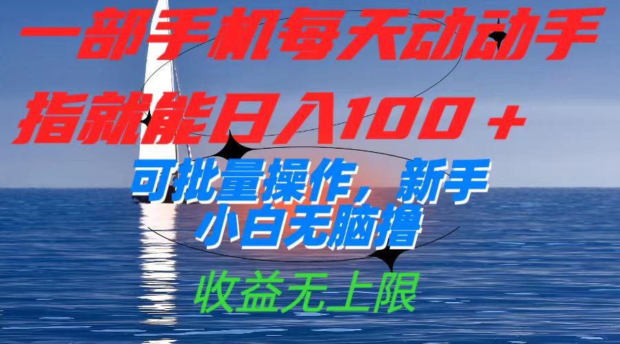 一部手机每天动动手指就能日入100 可批量操作，新手小白无脑撸，收益无上限-领航创业网
