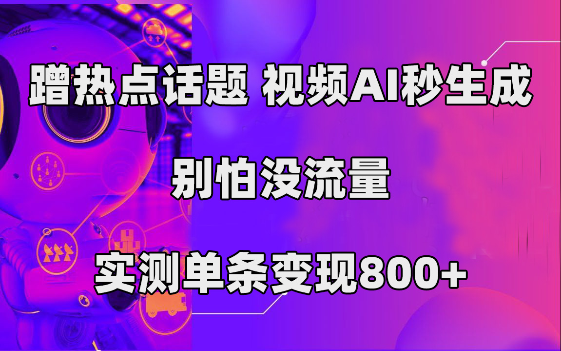 蹭热点话题，视频AI秒生成，别怕没流量，实测单条变现800-领航创业网