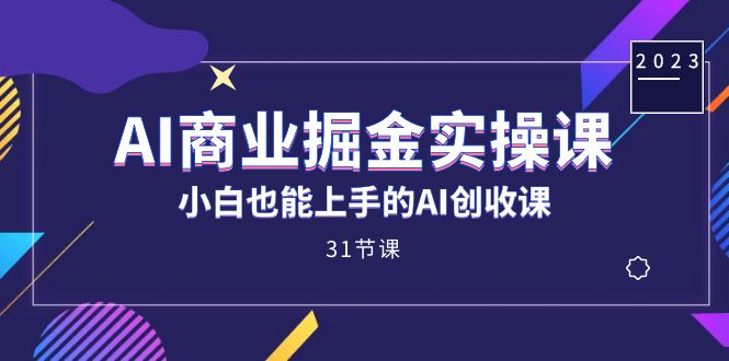 AI商业掘金实操课，小白也能上手的AI创收课（31课）-领航创业网