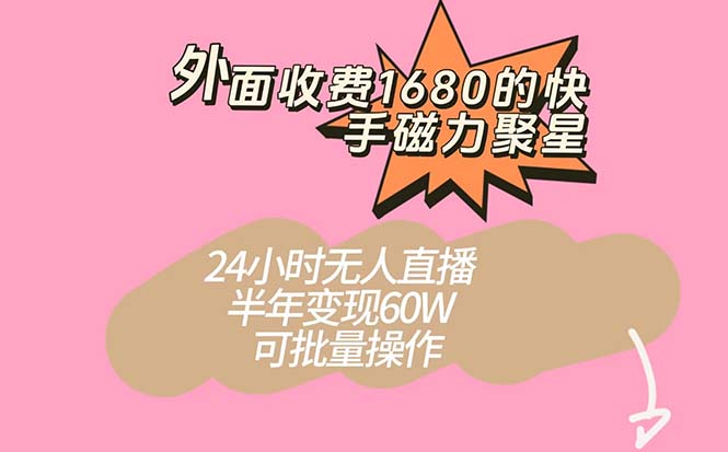 外面收费1680的快手磁力聚星项目，24小时无人直播 半年变现60W，可批量操作-领航创业网