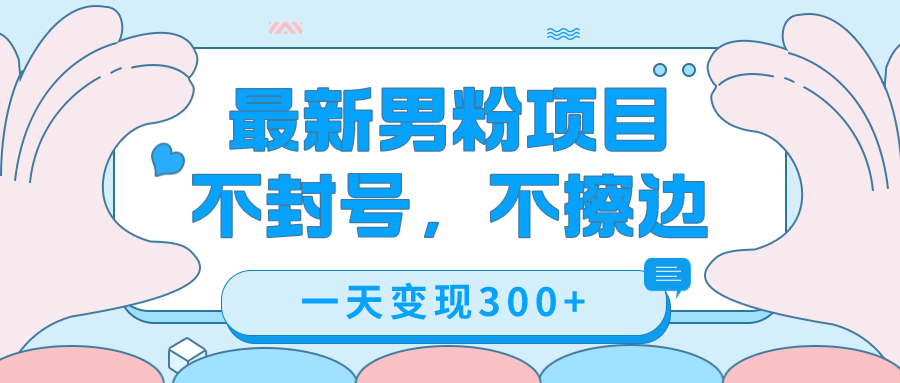 最新男粉变现，不擦边，不封号，日入300 （附1360张美女素材）-领航创业网