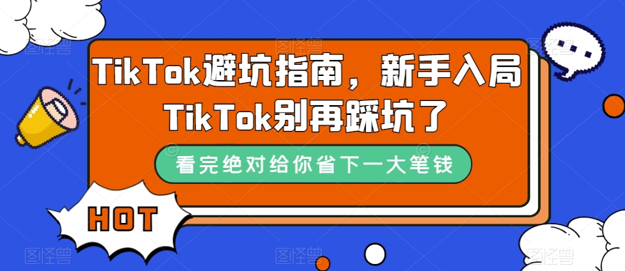 TikTok·避坑指南，新手入局Tk别再踩坑了（10节课）-领航创业网