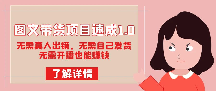 图文带货项目速成1.0：无需真人出镜，无需自己发货，无需开播也能赚钱！-领航创业网