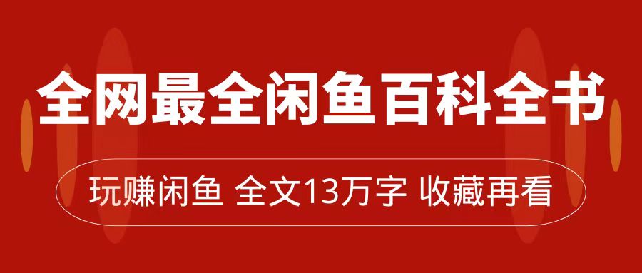 全网最全闲鱼百科全书，全文13万字左右，带你玩赚闲鱼卖货，从0到月入过万-领航创业网