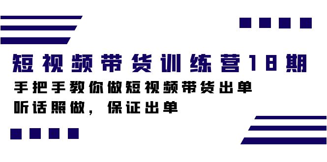 短视频带货训练营18期，手把手教你做短视频带货出单，听话照做，保证出单-领航创业网