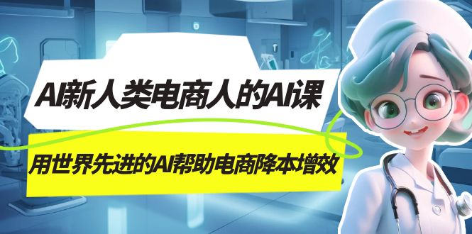 AI-新人类电商人的AI课，用世界先进的AI帮助电商降本增效-领航创业网