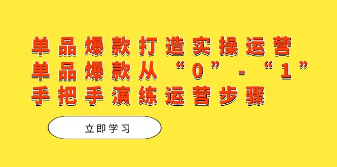 单品爆款打造实操运营，单品爆款从“0”-“1”手把手演练运营步骤-领航创业网