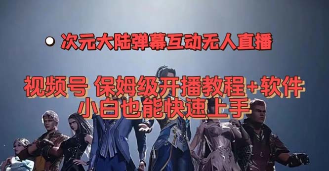 视频号次元大陆弹幕互动无人直播，视频号保姆级开播教程 软件，小白也能-领航创业网