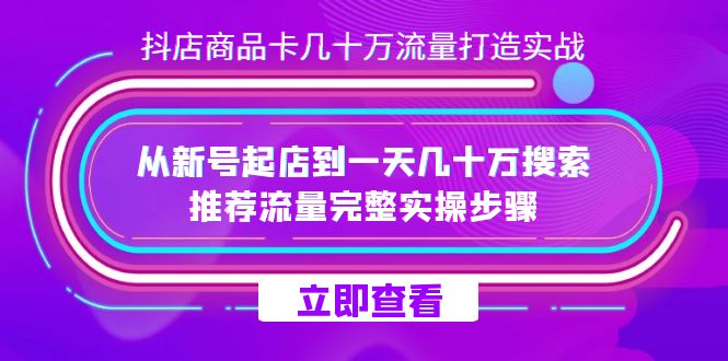 抖店-商品卡几十万流量打造实战，从新号起店到一天几十万搜索、推荐流量-领航创业网