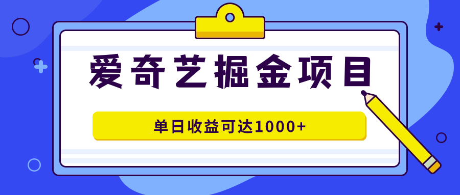 爱奇艺掘金项目，一条作品几分钟完成，可批量操作，单日收益可达1000-领航创业网