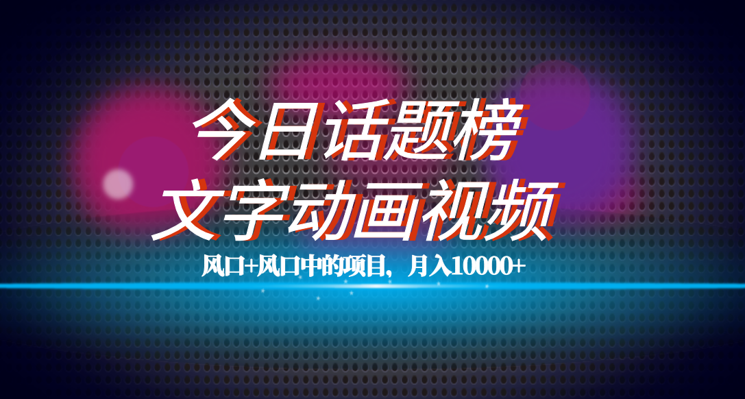 全网首发文字动画视频 今日话题2.0项目教程，平台扶持流量，月入五位数-领航创业网