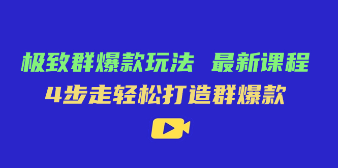 极致·群爆款玩法，最新课程，4步走轻松打造群爆款-领航创业网