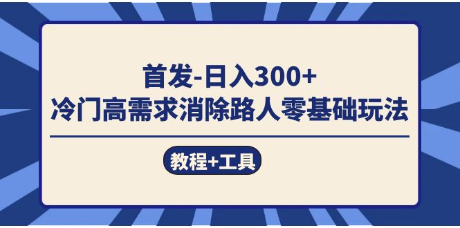 首发日入300   冷门高需求消除路人零基础玩法（教程 工具）-领航创业网