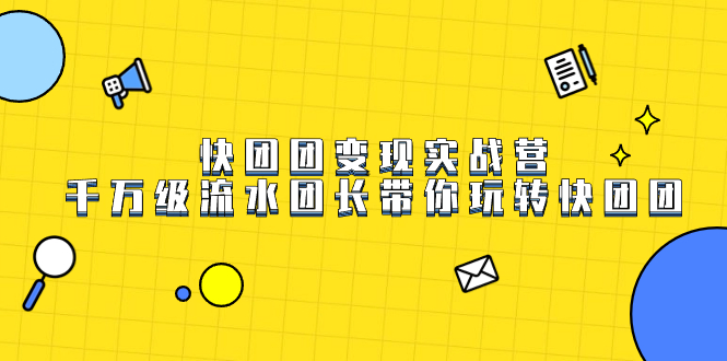 快团团变现实战营，千万级流水团长带你玩转快团团-领航创业网