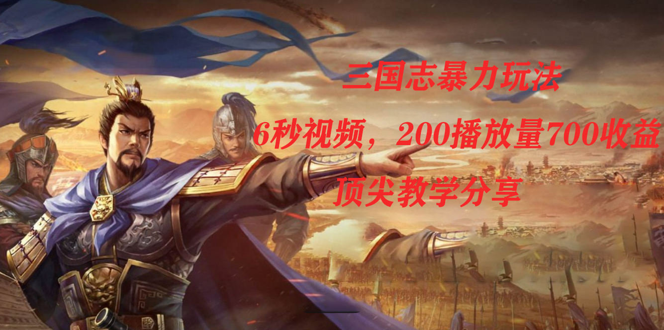 三国志暴力玩法，6秒视频，200播放量700收益，顶尖教学分享-领航创业网