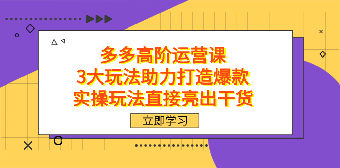拼多多高阶·运营课，3大玩法助力打造爆款，实操玩法直接亮出干货-领航创业网