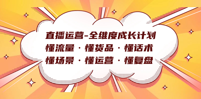 直播运营-全维度成长计划 懂流量·懂货品·懂话术·懂场景·懂运营·懂复盘-领航创业网