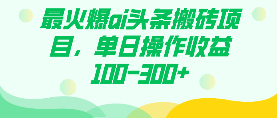 最火爆ai头条搬砖项目，单日操作收益100-300-领航创业网