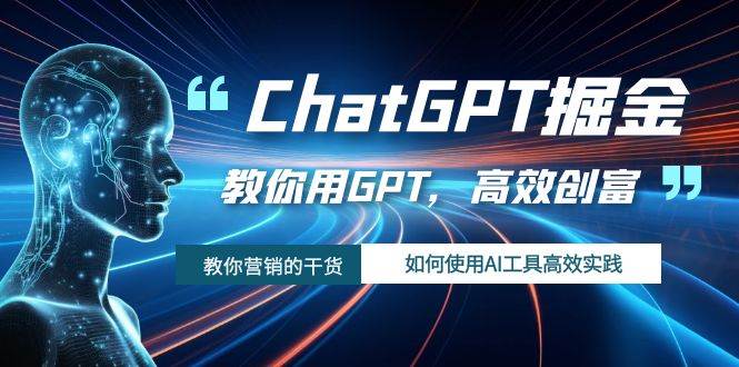 ChatGPT掘金，教你用GPT，高效创富！如何使用AI工具高效实践-领航创业网