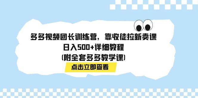 多多视频团长训练营，靠收徒拉新卖课，日入500 详细教程(附全套多多教学课)-领航创业网