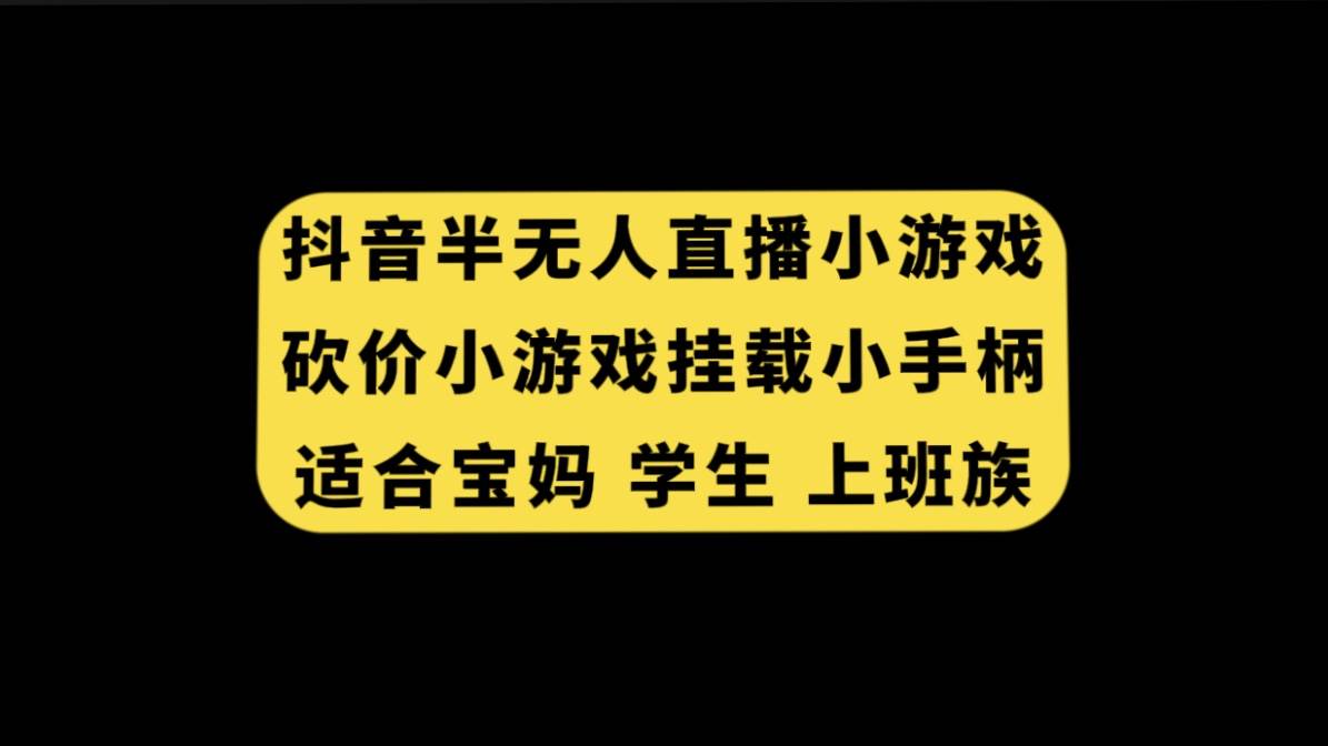 抖音半无人直播砍价小游戏，挂载游戏小手柄， 适合宝妈 学生 上班族-领航创业网