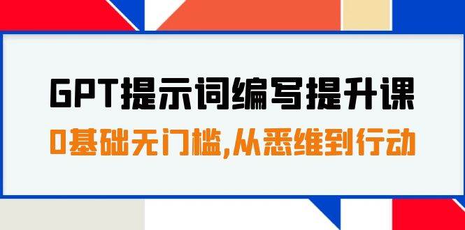 GPT提示词编写提升课，0基础无门槛，从悉维到行动，30天16个课时-领航创业网