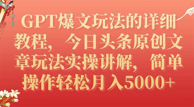 GPT爆文玩法的详细教程，今日头条原创文章玩法实操讲解，简单操作月入5000-领航创业网