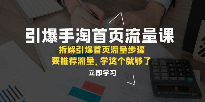引爆-手淘首页流量课：拆解引爆首页流量步骤，要推荐流量，学这个就够了-领航创业网
