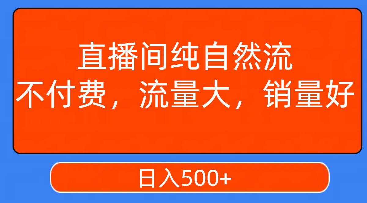 直播间纯自然流，不付费，流量大，销量好，日入500-领航创业网